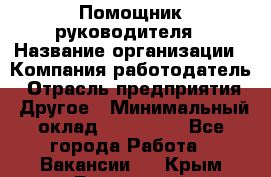 Помощник руководителя › Название организации ­ Компания-работодатель › Отрасль предприятия ­ Другое › Минимальный оклад ­ 100 000 - Все города Работа » Вакансии   . Крым,Бахчисарай